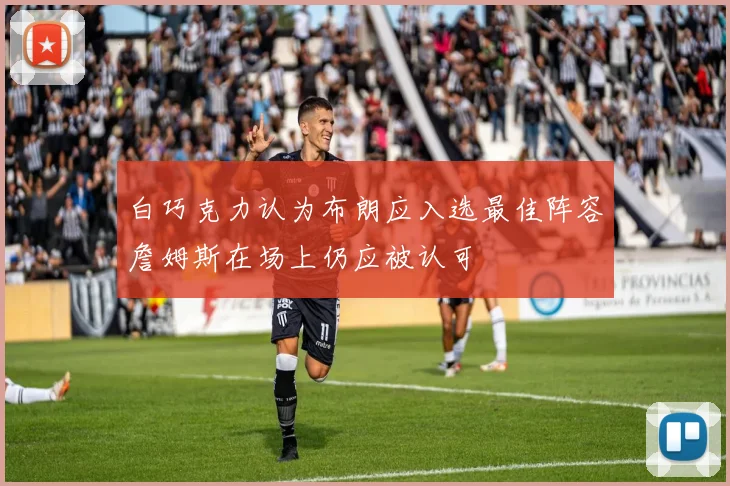白巧克力认为布朗应入选最佳阵容詹姆斯在场上仍应被认可