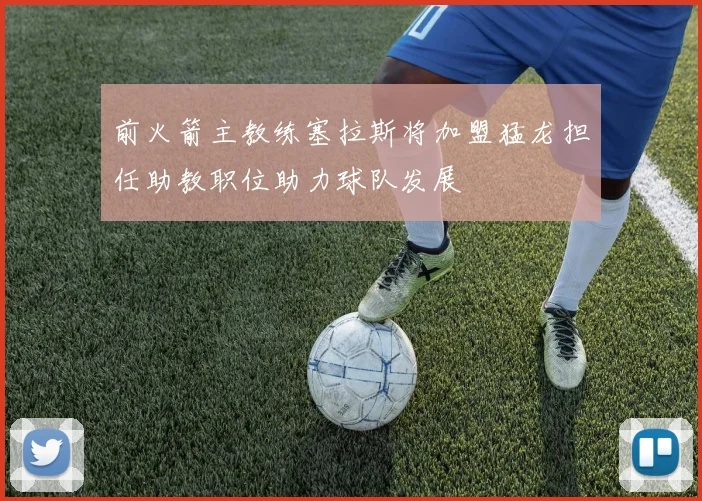 前火箭主教练塞拉斯将加盟猛龙担任助教职位助力球队发展