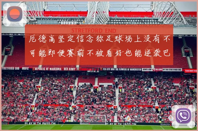 厄德高坚定信念称足球场上没有不可能即便赛前不被看好也能逆袭巴西