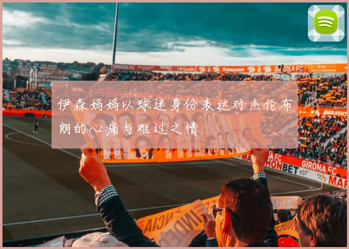 伊森妈妈以球迷身份表达对杰伦布朗的心痛与难过之情