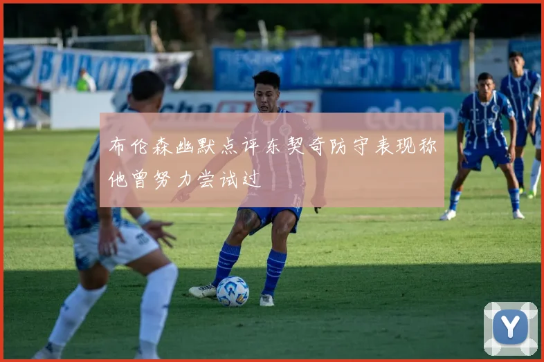 布伦森幽默点评东契奇防守表现称他曾努力尝试过