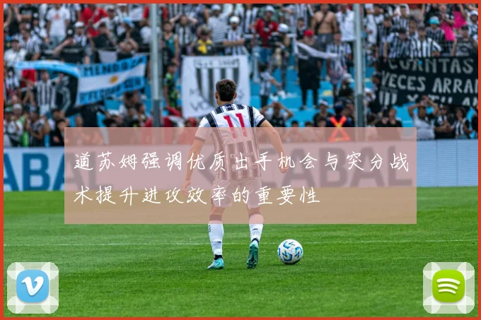 道苏姆强调优质出手机会与突分战术提升进攻效率的重要性