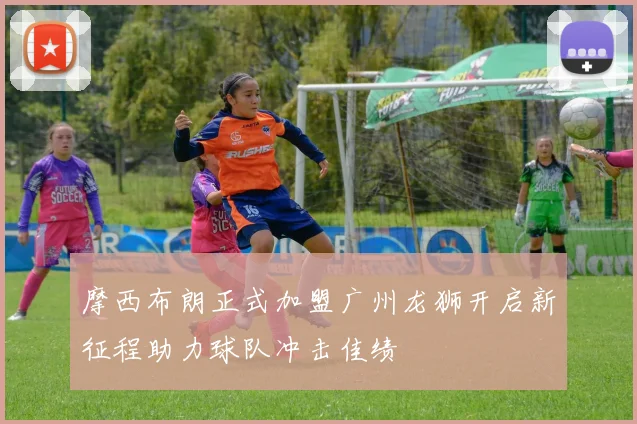 摩西布朗正式加盟广州龙狮开启新征程助力球队冲击佳绩